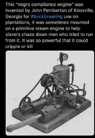 This "negro compliance engine" was invented John Pemberton of Knoxville, Georgia for #buc King use on plantations, it was sometimes mounted on a primitive steam engine to help slavers chase down men w
