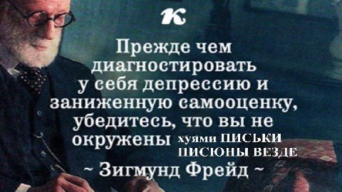 Прежде чем диагностировать у себя депрессию и заниженную самооценку, убедитесь, что вы не окружены хуями ПИСЬКИ ПИСЮНЫ ВЕЗДЕ Зигмунд Фрейд