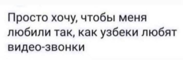 Просто хочу, чтобы меня любили так, как узбеки любят видео-звонки