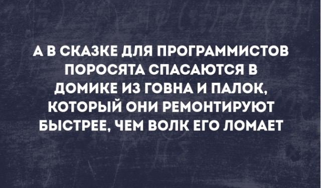 А В СКАЗКЕ ДЛЯ ПРОГРАММИСТОВ ПОРОСЯТА СПАСАЮТСЯ В ДОМИКЕ ИЗ ГОВНА И ПАЛОК, КОТОРЫЙ ОНИ РЕМОНТИРУЮТ БЫСТРЕЕ, ЧЕМ ВОЛК ЕГО ЛОМАЕТ