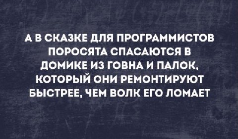 А В СКАЗКЕ ДЛЯ ПРОГРАММИСТОВ ПОРОСЯТА СПАСАЮТСЯ В ДОМИКЕ ИЗ ГОВНА И ПАЛОК, КОТОРЫЙ ОНИ РЕМОНТИРУЮТ БЫСТРЕЕ, ЧЕМ ВОЛК ЕГО ЛОМАЕТ