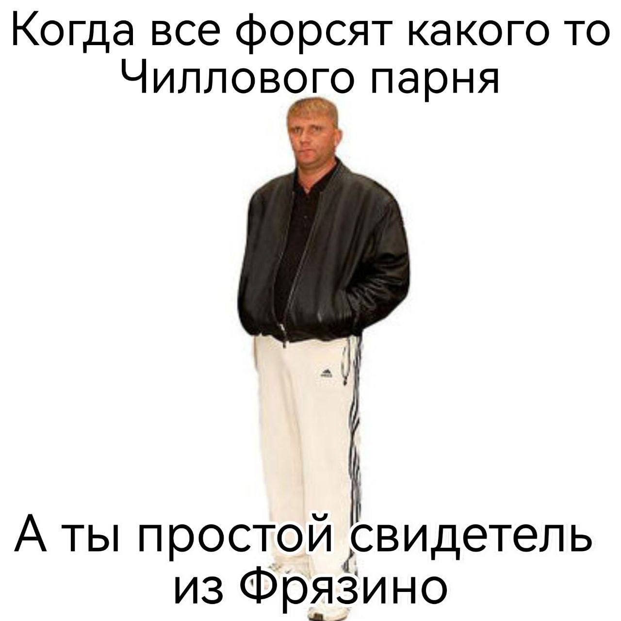 Когда все форсят какого то Чиллового парня А ты простой свидетель из Фрязино