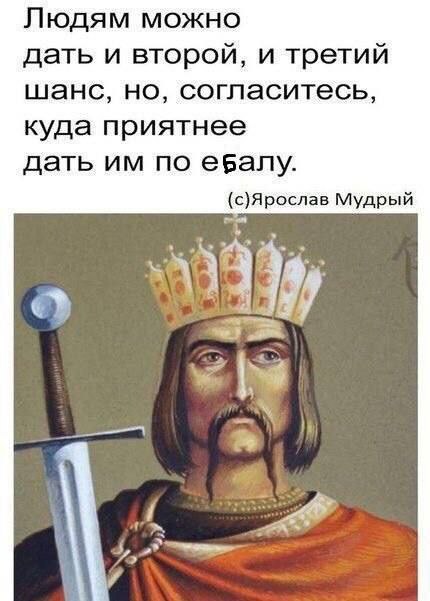 Людям можно дать и второй, и третий шанс, но, согласитесь, куда приятнее дать по ебалу. (с)Ярослав Мудрый ‘4