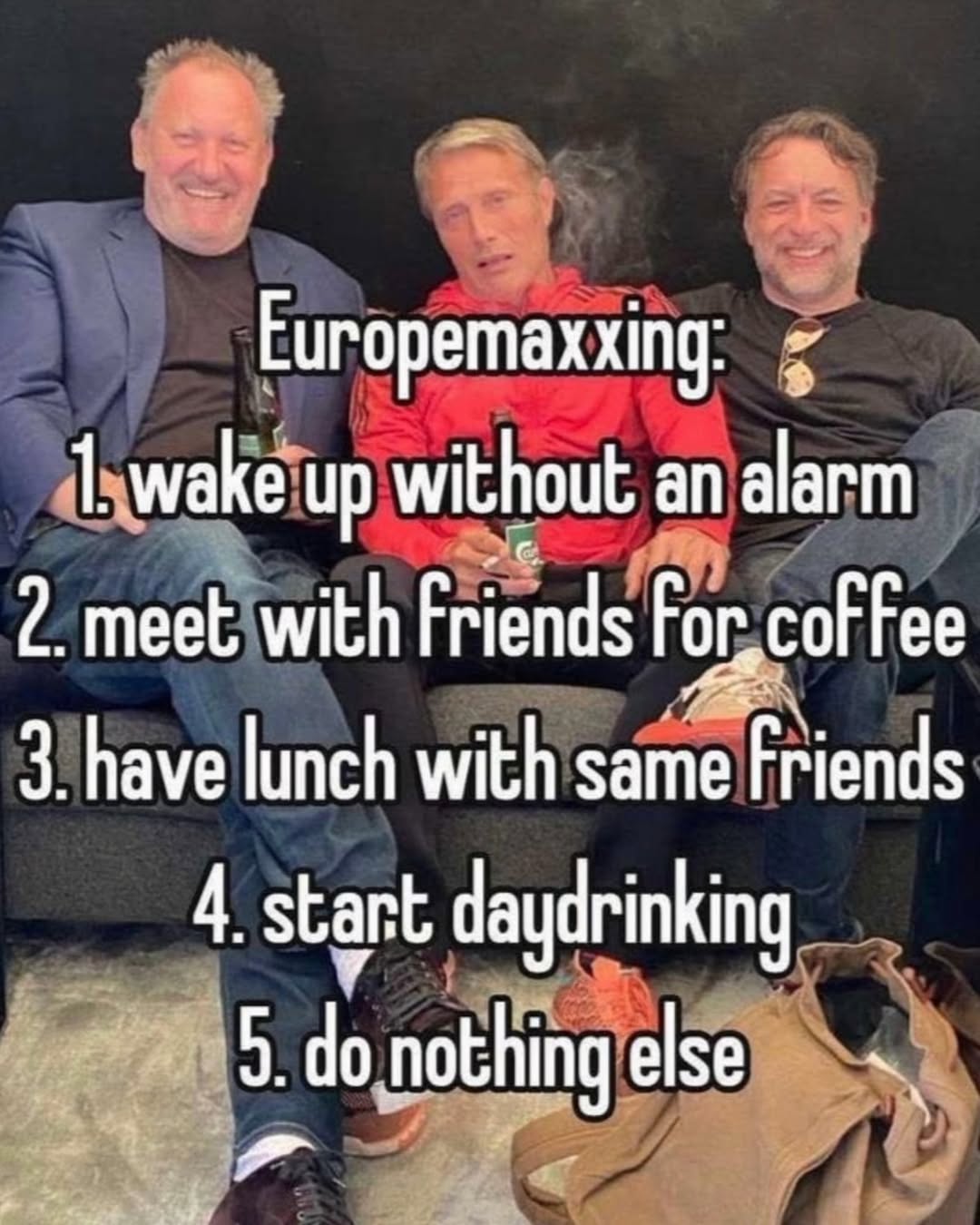 Europemaxxing: up without an alarm 2. meet with Friends 3. have lunch with same Friends 4. start daydrinking