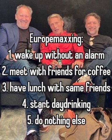 Europemaxxing: up without an alarm 2. meet with Friends 3. have lunch with same Friends 4. start daydrinking