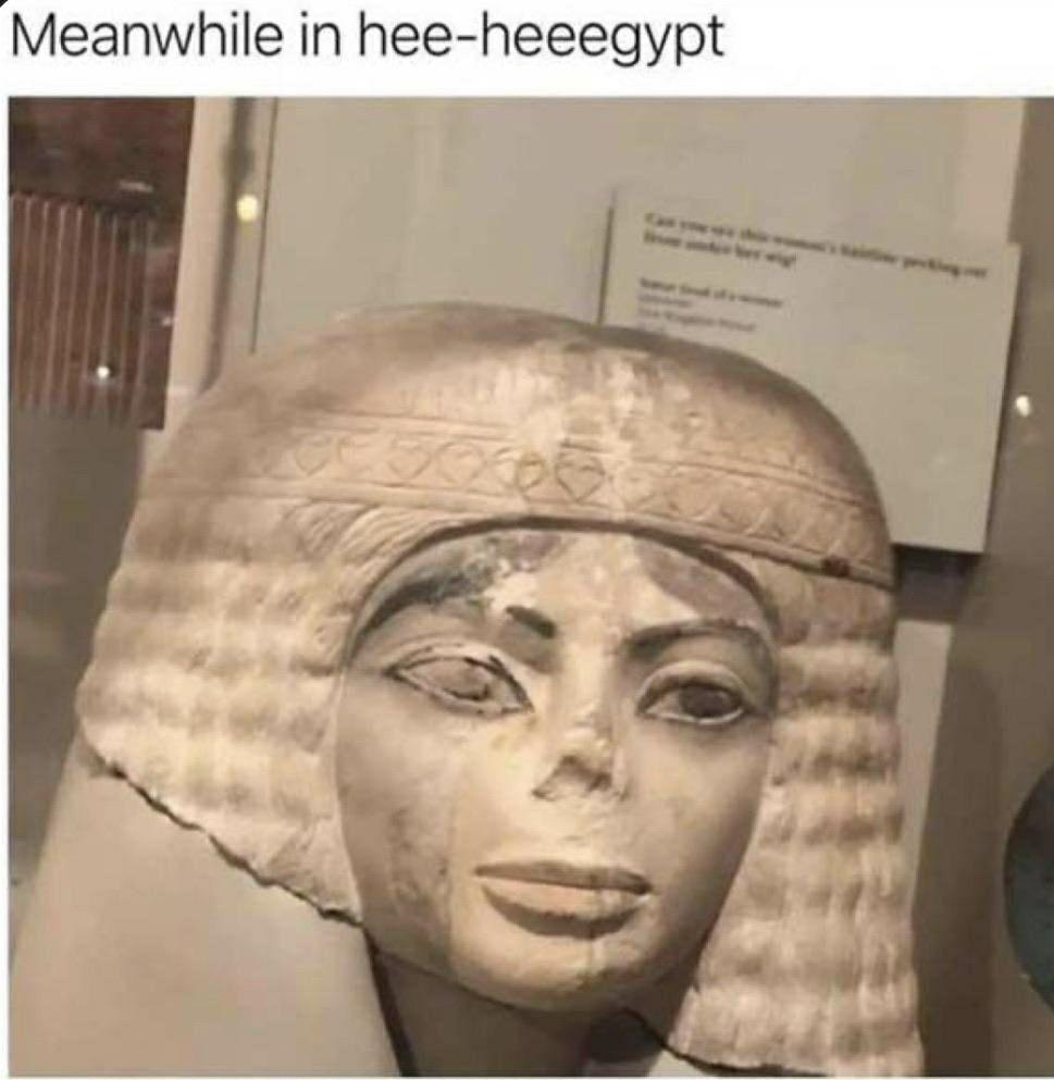 Meanwhile in hee-heeegypt