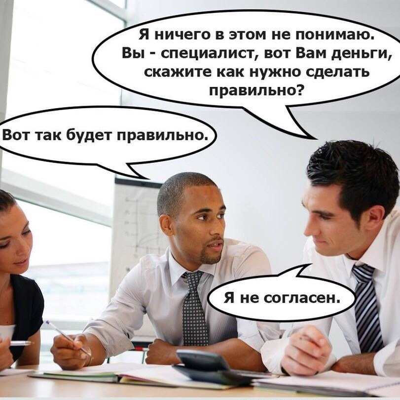 Я ничего в этом не понимаю. Вы специалист, вот Вам деньги, скажите как нужно сделать правильно? Вот так будет правильно. Я не согласен. я