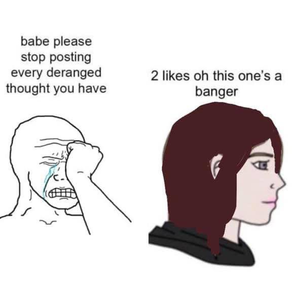 babe please stop posting every deranged 2 likes this one’s a thought you have banger
