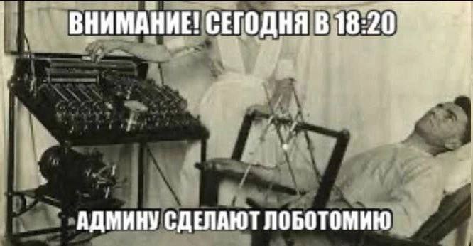 ВНИМАНИЕ! СЕГОДНЯ В 18:20 АДМИНУ СДЕЛАЮТ ЛОБОТОМИЮ