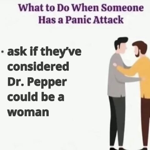 What to When Someone Has a Panic Attack ask if they've considered Pepper could bea woman