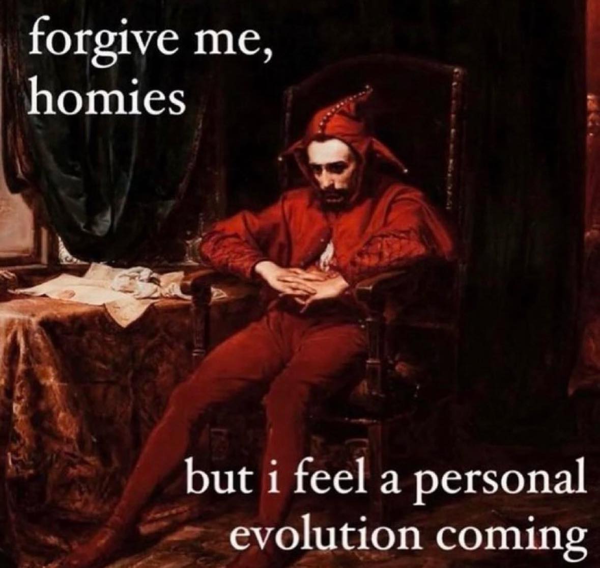 forgive me, homies but i feel a personal evolution coming