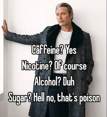 Nicotine? (Есоигсе Alcohol? Duh Sugan? Hell no, that's poison