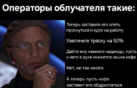 Операторы облучателя такие: Теперь заставьте его опять проснуться и идти на работу Увеличьте тряску на 50% Дайте ему немного надежды, пусть у него в руке окажется чашка кофе Нет, не так много А теперь