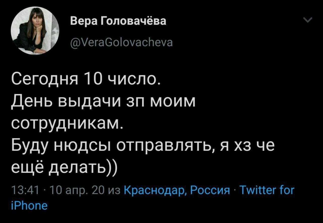 a Вера Головачёва i @VeraGolovacheva Сегодня 10 число. День выдачи моим сотрудникам. Буду нюдсы отправлять, я че ещё делать)) 13:41 10 апр. 20 из Краснодар, Россия Twitter for iPhone