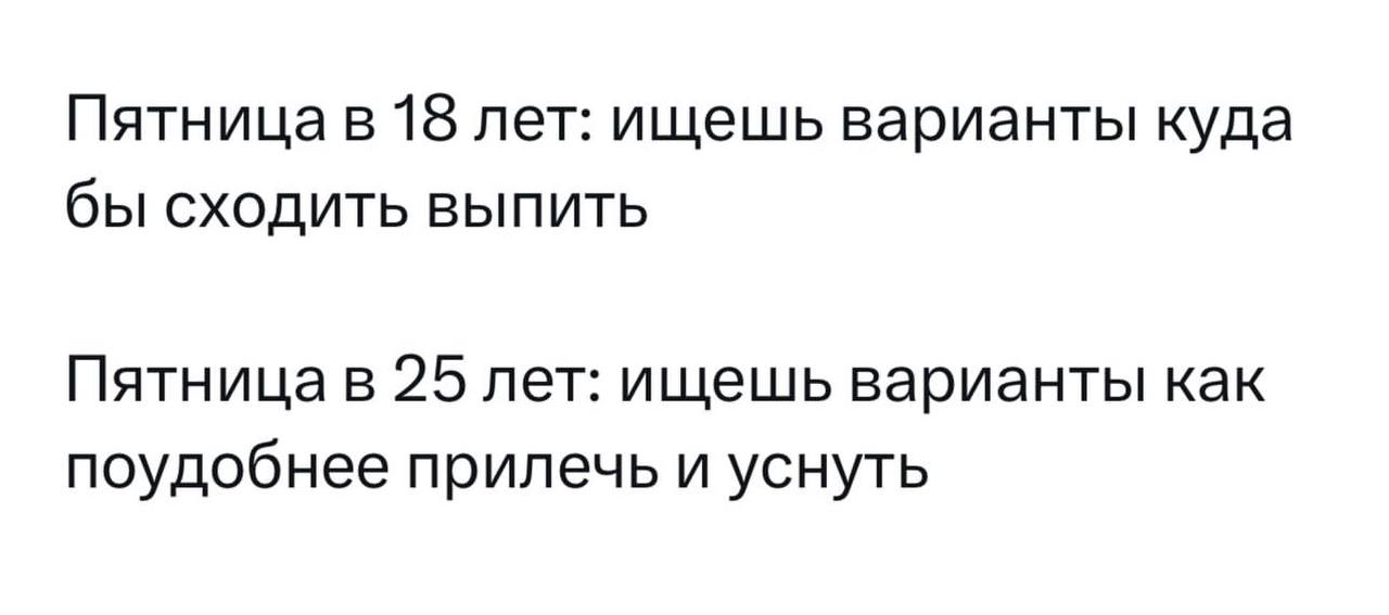 Пятница в 18 лет: ищешь варианты куда бы сходить выпить Пятница в 25 лет: ищешь варианты как поудобнее прилечь и уснуть