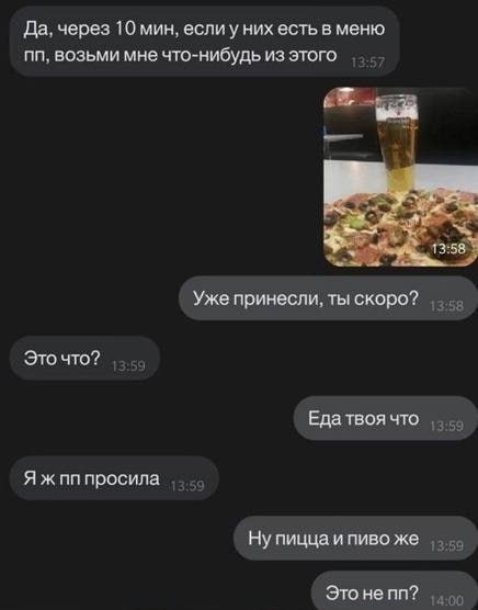 Да. через 10 мин, еслиу них есть в меню возьми мне что-нибудь из этого 13:58 Уже принесли, ты скоро? Это что? Еда твоя что Я ж просила Ну пицца и пиво же Это не