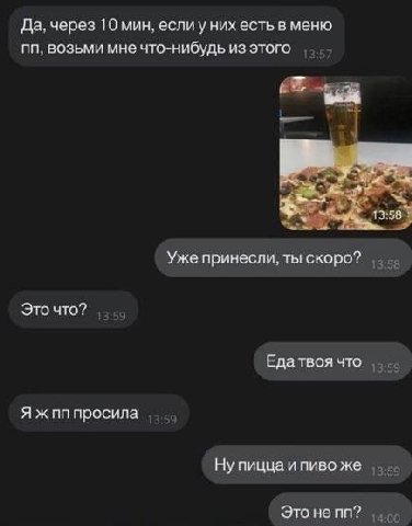 Да. через 10 мин, еслиу них есть в меню возьми мне что-нибудь из этого 13:58 Уже принесли, ты скоро? Это что? Еда твоя что Я ж просила Ну пицца и пиво же Это не