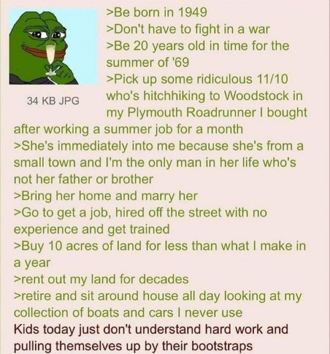 >Be Бот in 1949 >Don't have to fight in a war >Be 20 years old in time for the summer of '69 >Pick up some ridiculous 11/10 34 JPG who's hitchhiking to Woodstock in my Plymouth Roadrunner bought after