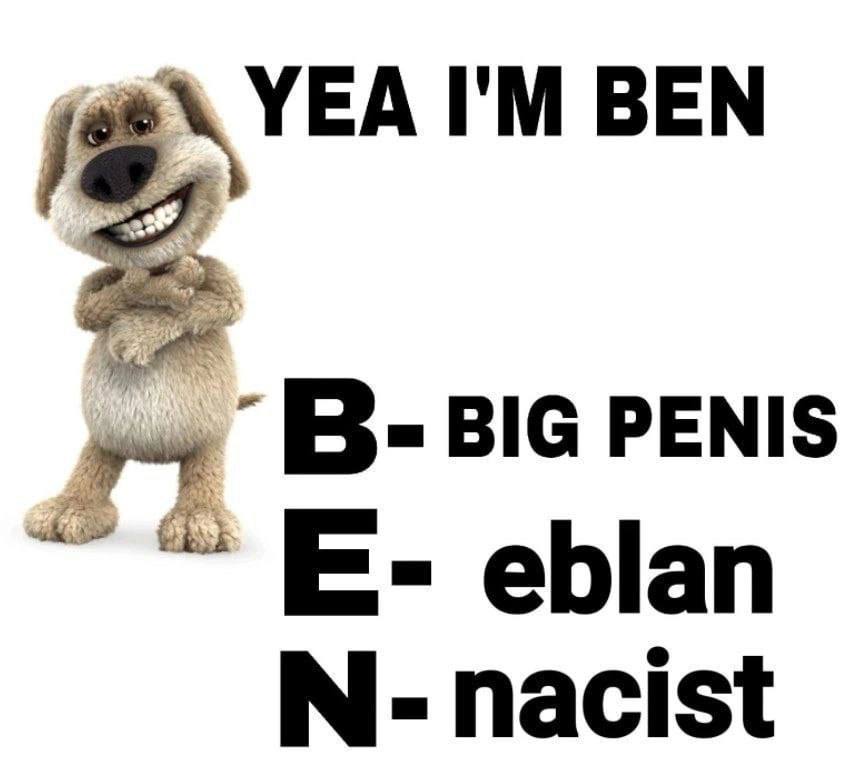 YEA BEN BIG PENIS eblan nacist