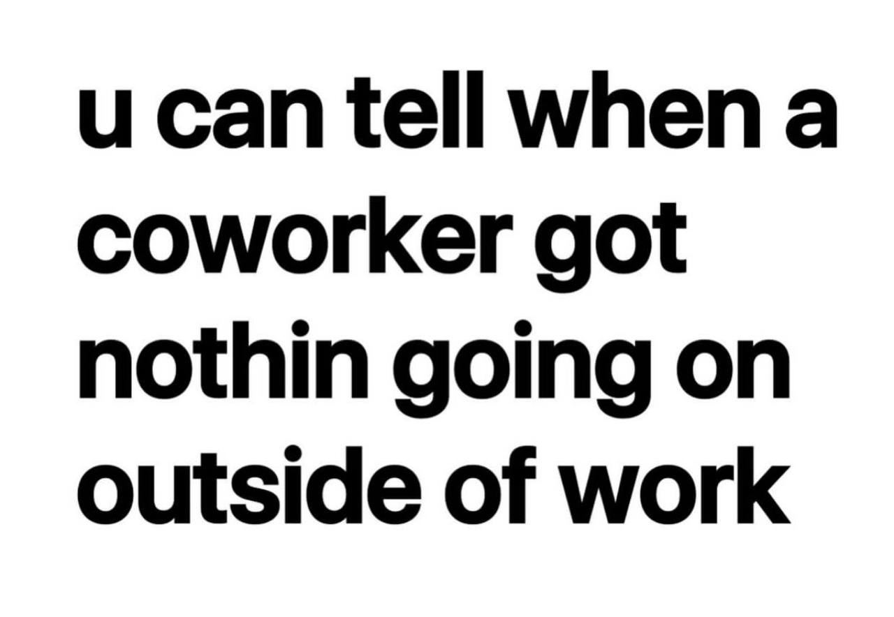 и сап tell when а coworker got nothin going on outside of work