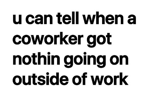 и сап tell when а coworker got nothin going on outside of work