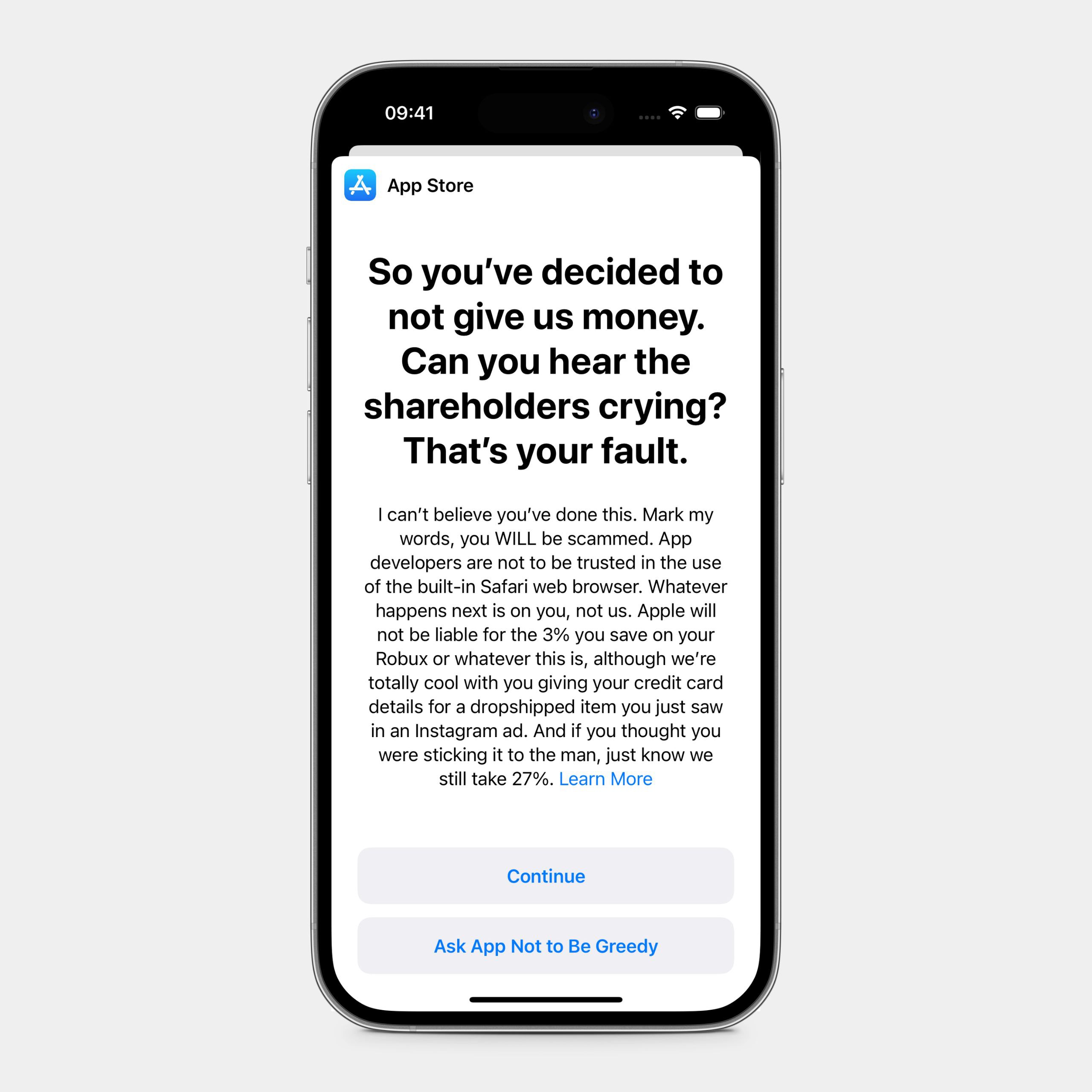 09:41 App Store So you've decided to not give money. Can you hear the shareholders crying? That's your fault. can't believe you've done this. Mark my words, you WILL be scammed. App developers are not