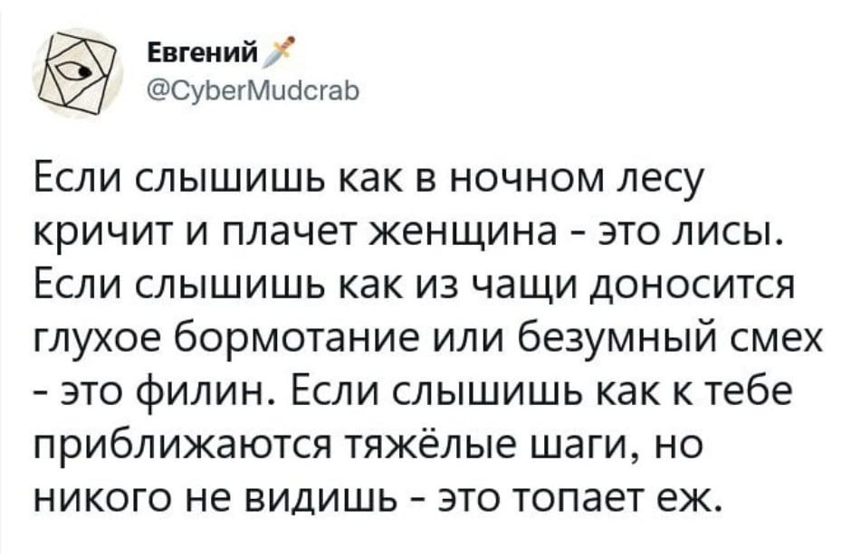 Евгений @CyberMudcrab Если слышишь как в ночном лесу кричит и плачет женщина это лисы. Если слышишь как из чащи доносится глухое бормотание или безумный смех это филин. Если слышишь как к тебе приближ