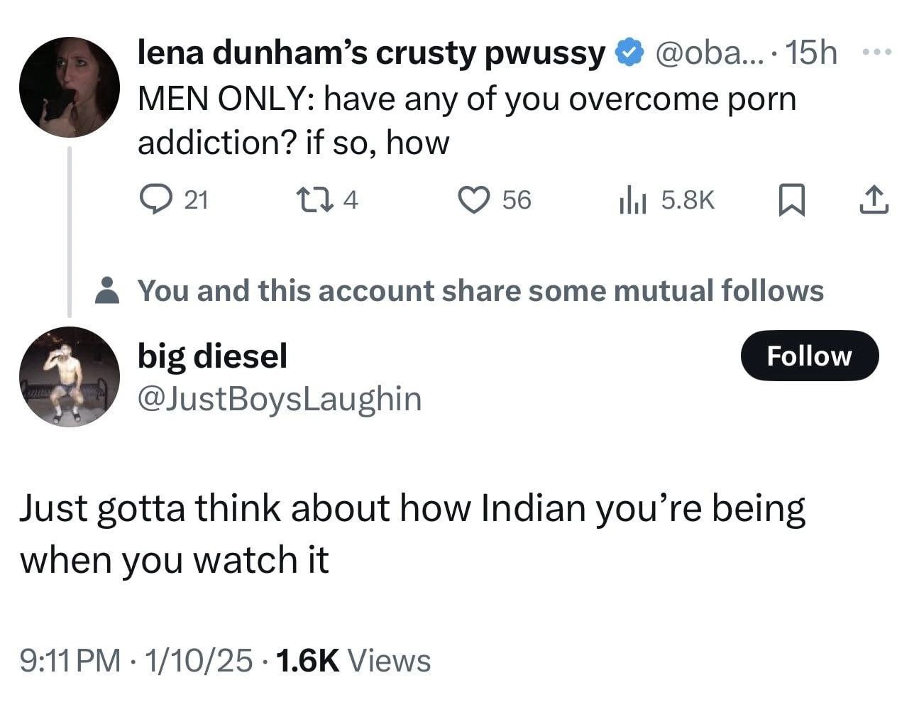 lena dunham’s crusty pwussy @oba...: MEN ONLY: have any of you overcome porn 6) addiction? if so, how 21 56 5.8К You and this account share some mutual follows big diesel @JustBoysLaughin Just gotta t