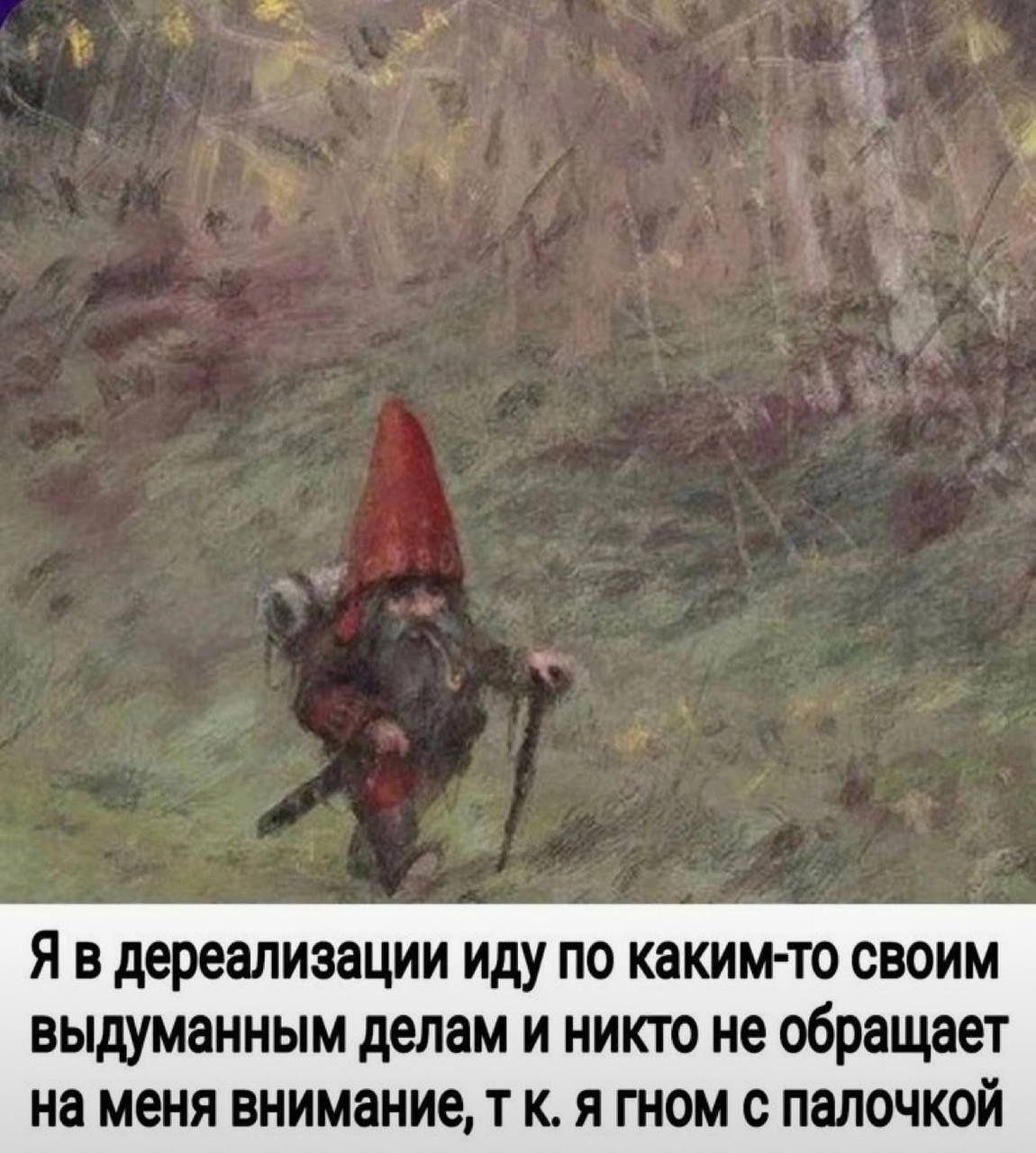 Я в дереализации иду по каким-то своим выдуманным делам и никто не обращает на меня внимание, к. я гном с палочкой