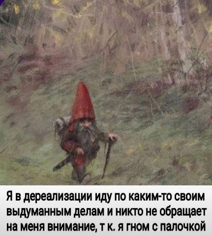 Я в дереализации иду по каким-то своим выдуманным делам и никто не обращает на меня внимание, к. я гном с палочкой