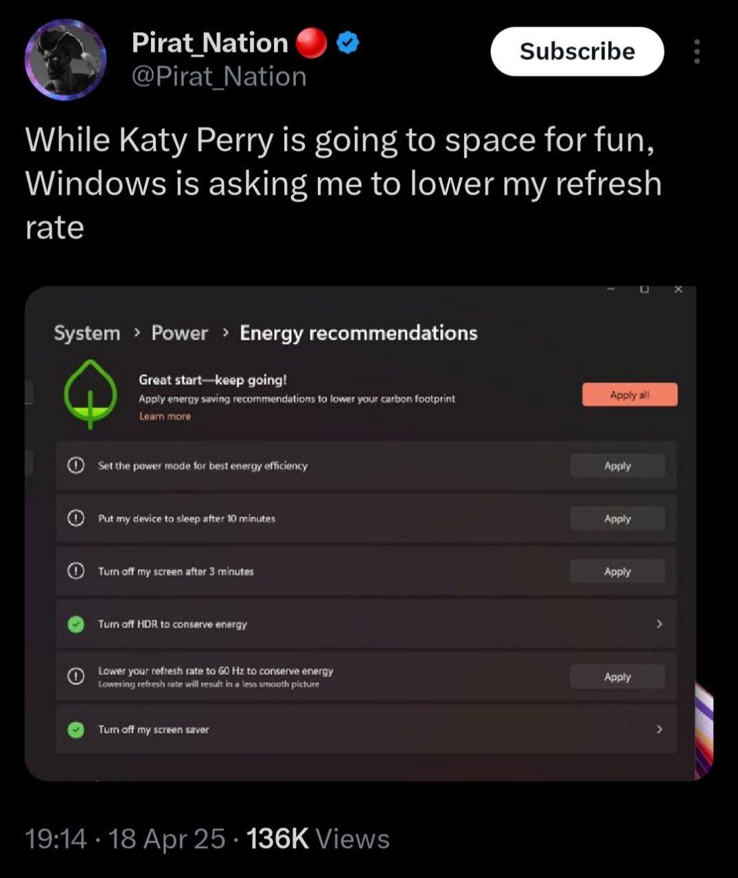 Pirat Nation @Pirat_Nation While Katy Perry is going to space for fun, Windows is asking me to lower my refresh rate о System Power Energy recommendations Great start—keep going! Apply energy saving r