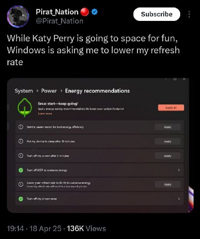Pirat Nation @Pirat_Nation While Katy Perry is going to space for fun, Windows is asking me to lower my refresh rate о System Power Energy recommendations Great start—keep going! Apply energy saving r