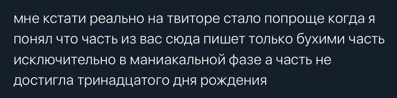 мне кстати реально на твиторе стало попроще когдая понял что часть из вас сюда пишет только бухими часть исключительно в маниакальной фазе а часть не достигла тринадцатого дня рождения
