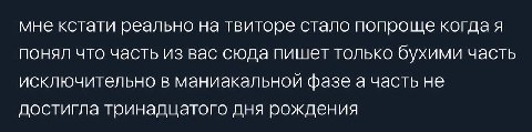 мне кстати реально на твиторе стало попроще когдая понял что часть из вас сюда пишет только бухими часть исключительно в маниакальной фазе а часть не достигла тринадцатого дня рождения