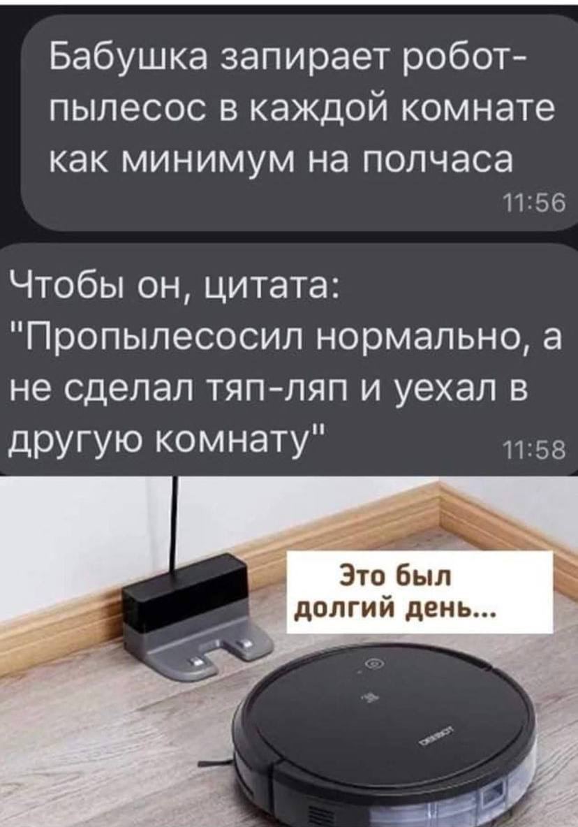Бабушка запирает робот- пылесос в каждой комнате как минимум на полчаса 11:56 Чтобы он, цитата: "Пропылесосил нормально, а не сделал тяп-ляп и уехал в другую комнату" 11:58 Это был я долгий день...
