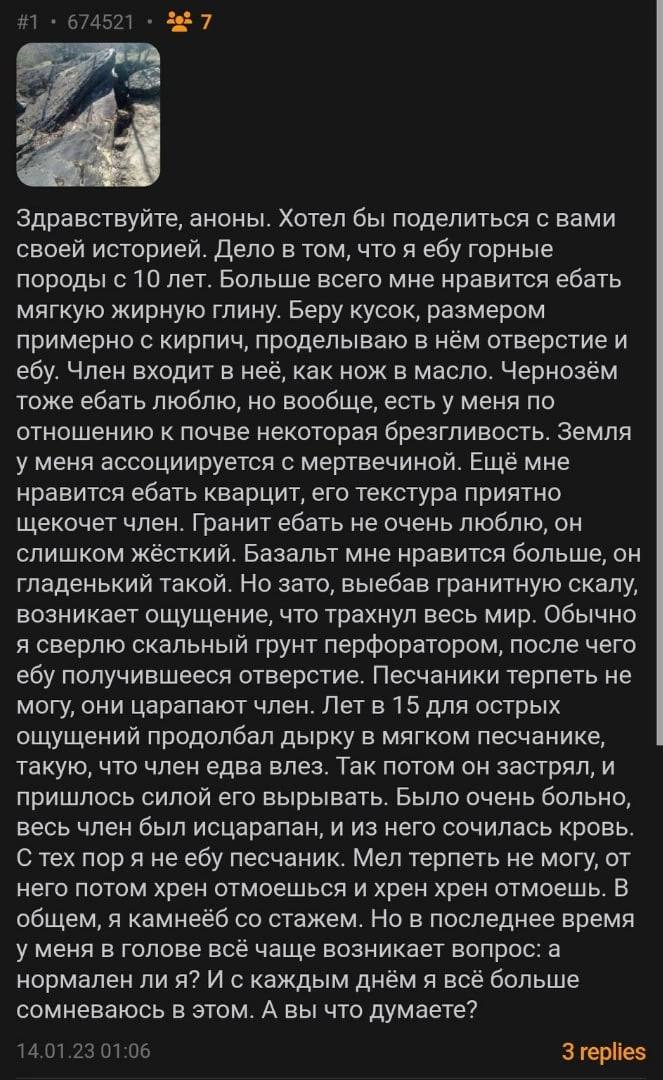 #1 674521 29 7 4 Здравствуйте, аноны. Хотел бы поделиться с вами своей историей. Дело в том, что я ебу горные породы с 10 лет. Больше всего мне нравится ебать мягкую жирную глину. Беру кусок, размером