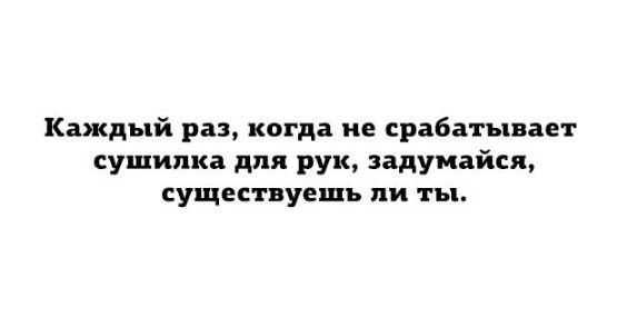 Каждый раз, когда не срабатывает сушилка для рук, задумайся, существуешь ли ты.