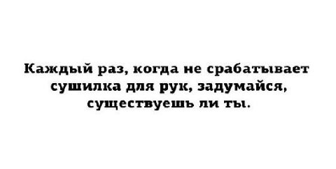 Каждый раз, когда не срабатывает сушилка для рук, задумайся, существуешь ли ты.