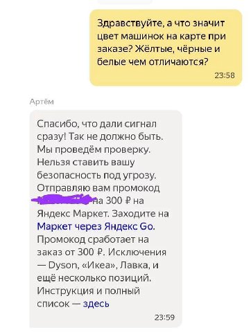 Здравствуйте, а что значит цвет машинок на карте при заказе? Жёлтые, чёрные и белые чем отличаются? 23:58 Артём Спасибо, что дали сигнал сразу! Так не должно быть. Мы проведём проверку. Нельзя ставить