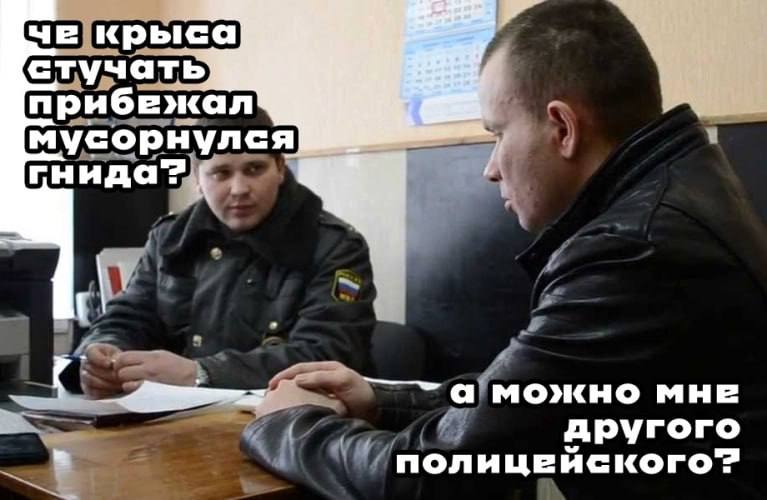 че крыса стучать) прибежал мусорнулся гнида? а можно мне другого полицейского"?