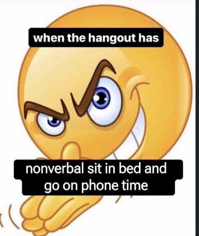 when the hangout has К у nonverbal sit bed and on phone time