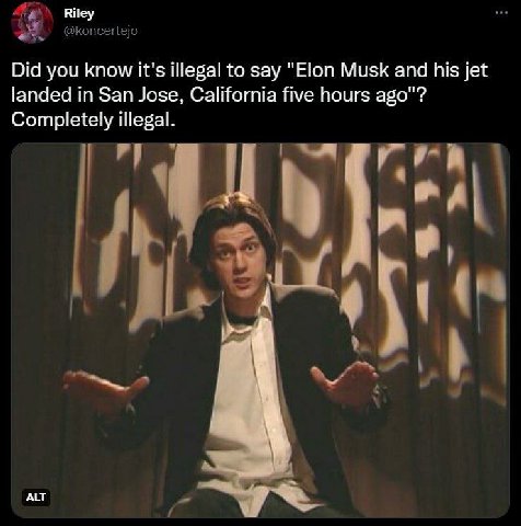 A Riley @koncertejo Did you know it's illegal to say "Elon Musk and his jet landed in San Jose, California five hours ago"? Completely illegal. A ALT