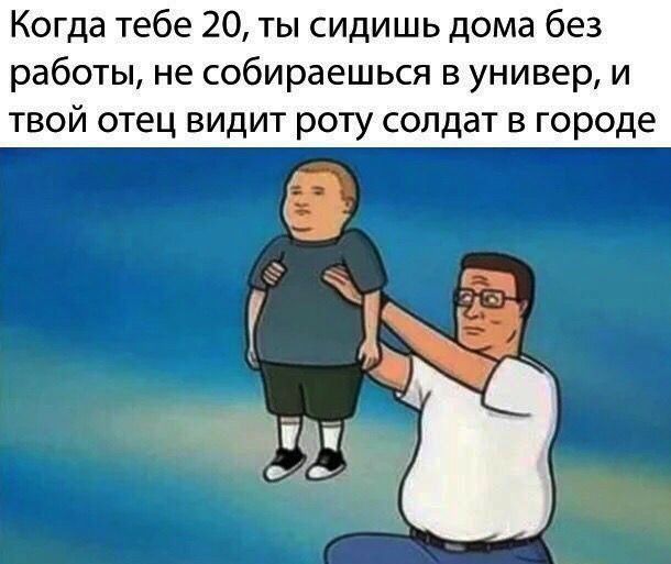 Когда тебе 20, ты сидишь дома без работы, не собираешься в универ, и твой отец видит роту солдат в городе