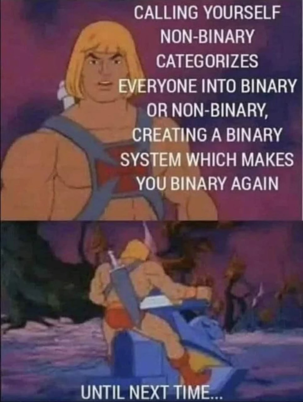 CALLING YOURSELF NON BINARY CATEGORIZES EVERYONE INTO BINARY OR NON-BINARY, CREATING A BINARY SYSTEM WHICH MAKES YOU BINARY AGAIN NEXT ИМЕ