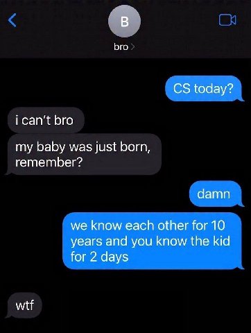 В bro today? bro my baby was just born, remember? damn we know each other for 10 years and you know the kid for 2 days wtf