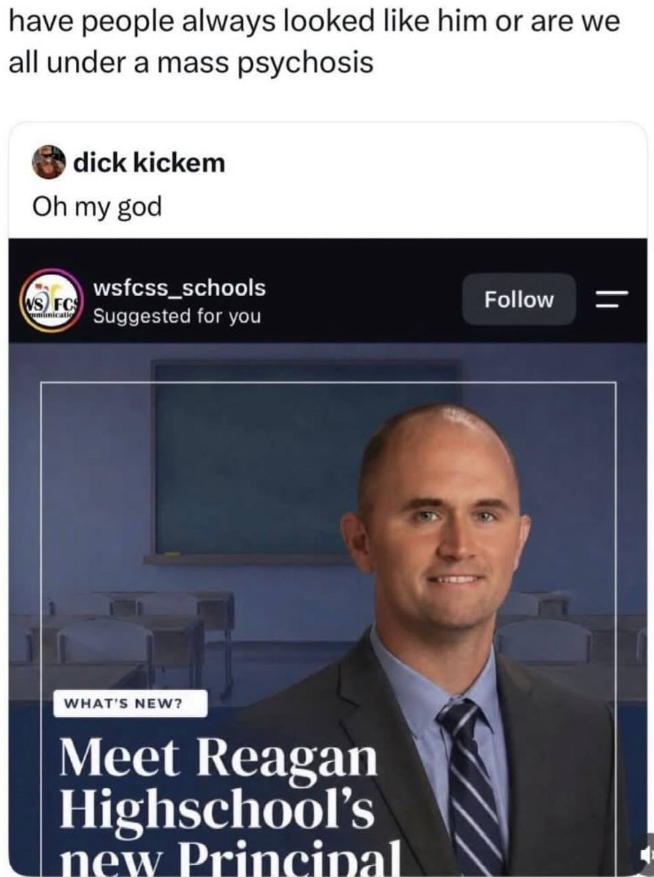 have people always looked like him or are we all under a mass psychosis dick kickem my god wsfcss_schools Suggested for you Follow tet Meet Reagan 4 Highschool’s new Princinal