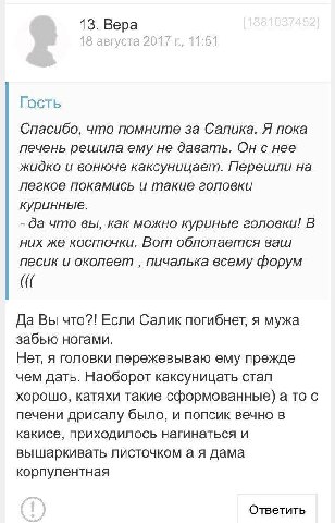 13. Вера Гость Спасибо, что помните за Салика. Я пока печень решила ему не давать. Он с нее жидко и вонюче каксуницает. Перешли на легкое покамись и такие головки куринные. да что вы, как можно курины