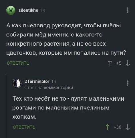 silentikho 1 A как пчеловод руководит, чтобы пчёлы собирали мёд именно с какого-то конкретного растения, а не всех цветочков, которые попались на пути? ОТВЕТИТЬ +51 DTerminator 14 Ответ на комментарий