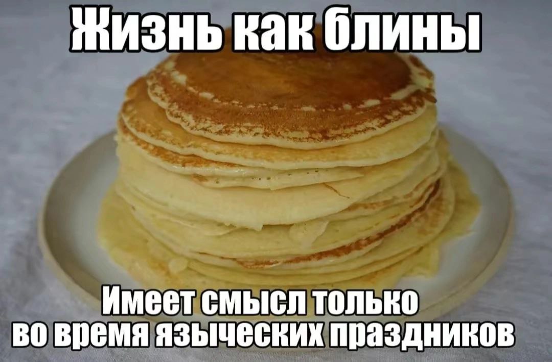 мизнь как блины Имеет смысл только во время языческих праздников