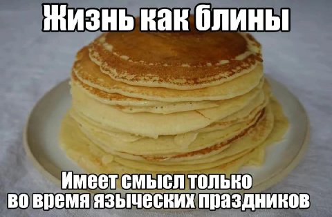 мизнь как блины Имеет смысл только во время языческих праздников